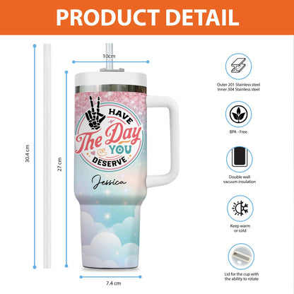 Have The Day You Deserve Tumbler - Personalized Custom Tumbler